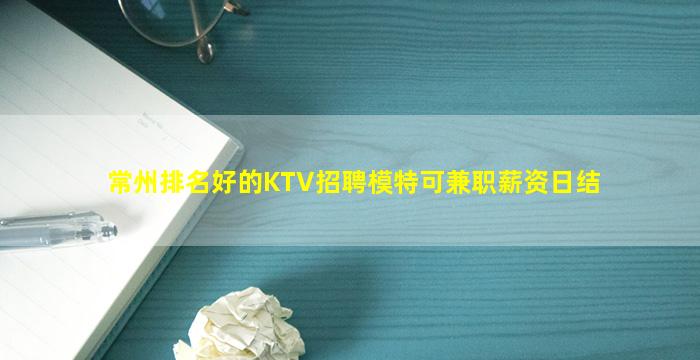 常州排名好的KTV招聘模特可兼职薪资日结